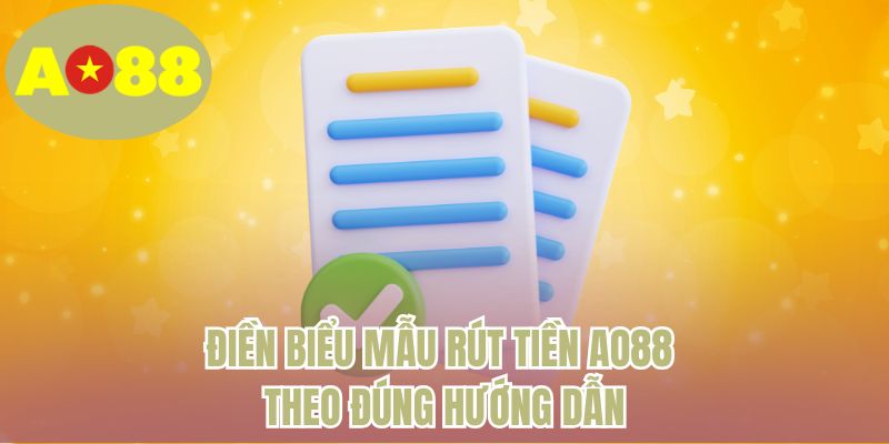 Điền biểu mẫu rút tiền AO88 theo đúng hướng dẫn